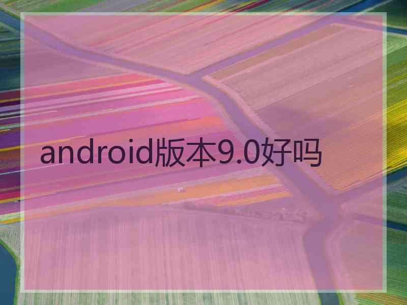 android版本9.0好吗