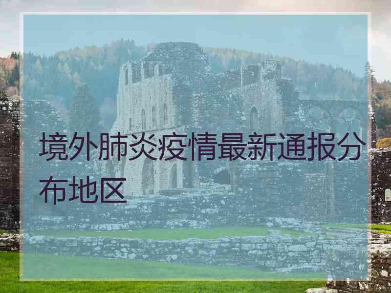 境外肺炎疫情最新通报分布地区