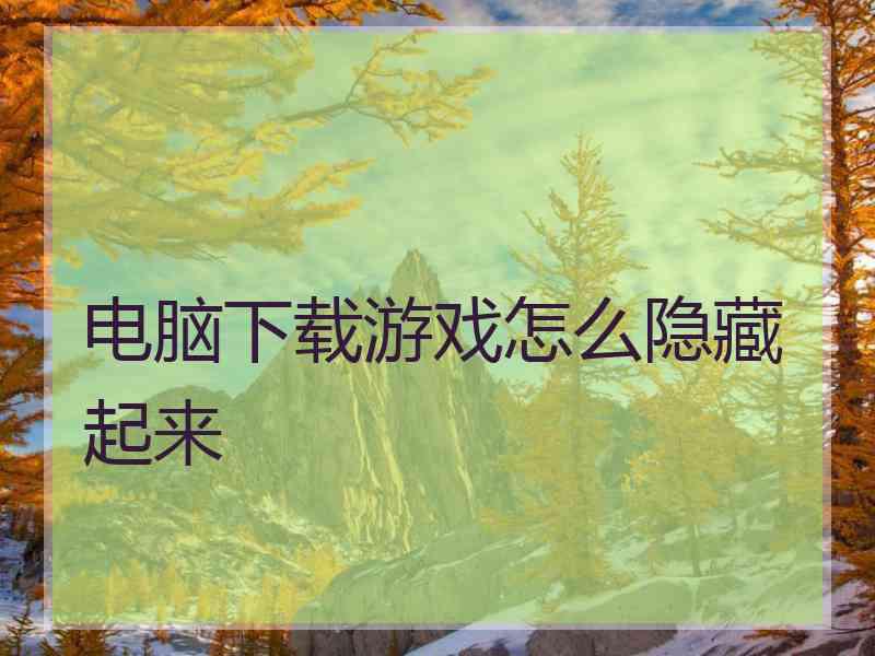 电脑下载游戏怎么隐藏起来