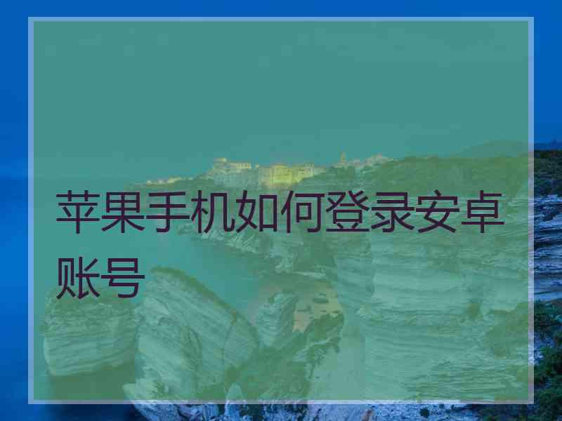 苹果手机如何登录安卓账号