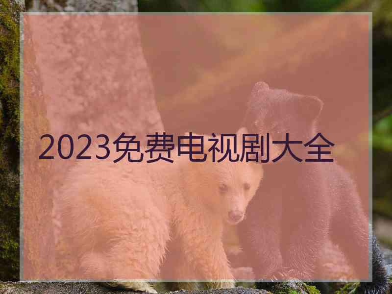 2023免费电视剧大全