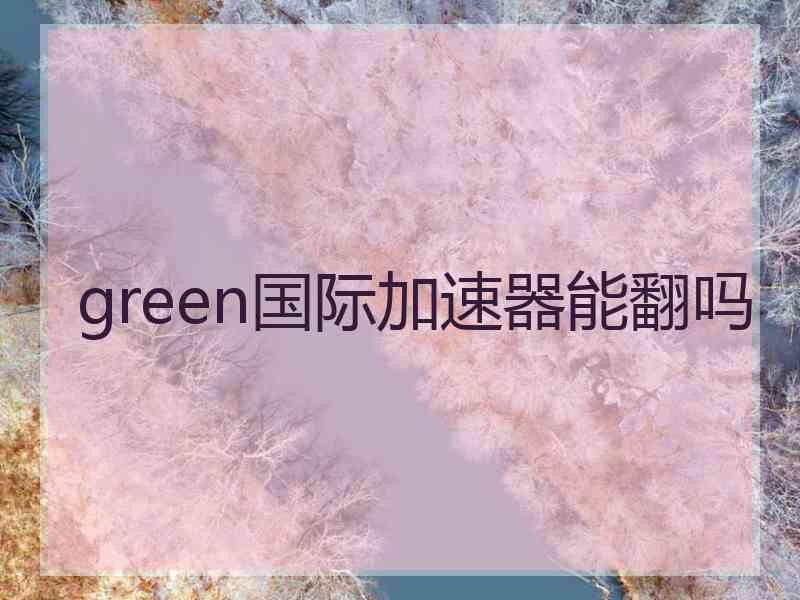 green国际加速器能翻吗