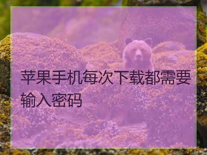 苹果手机每次下载都需要输入密码